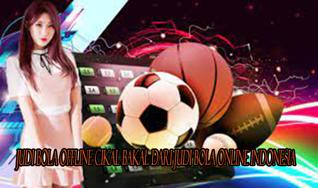 Judi Bola Offline Cikal Bakal dari Judi Bola Online Indonesia